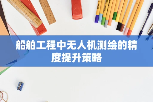 船舶工程中无人机测绘的精度提升策略