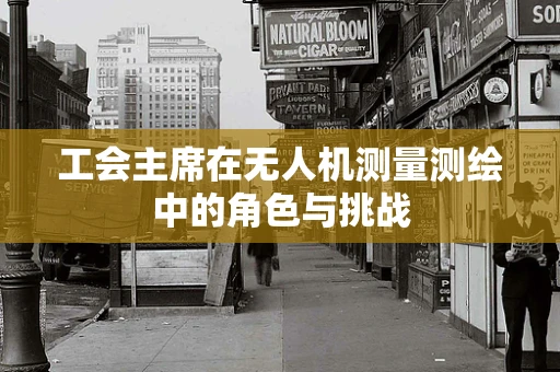 工会主席在无人机测量测绘中的角色与挑战