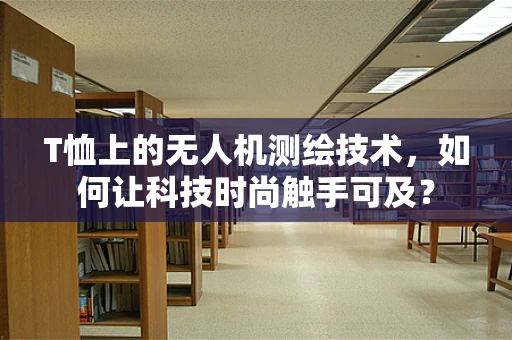 T恤上的无人机测绘技术，如何让科技时尚触手可及？