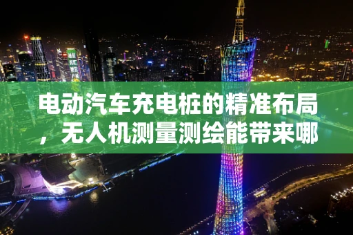 电动汽车充电桩的精准布局，无人机测量测绘能带来哪些革新？