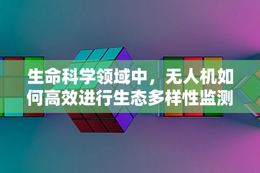 生命科学领域中，无人机如何高效进行生态多样性监测？