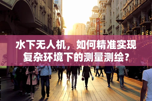 水下无人机，如何精准实现复杂环境下的测量测绘？