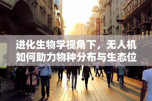 进化生物学视角下，无人机如何助力物种分布与生态位研究？