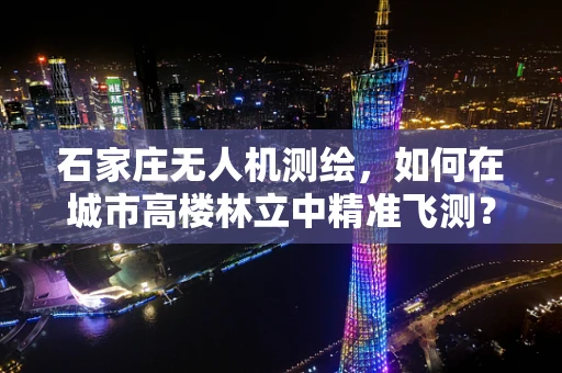 石家庄无人机测绘，如何在城市高楼林立中精准飞测？