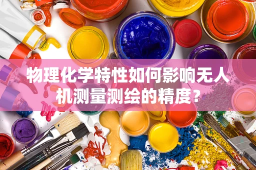物理化学特性如何影响无人机测量测绘的精度？