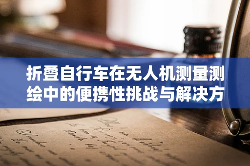 折叠自行车在无人机测量测绘中的便携性挑战与解决方案
