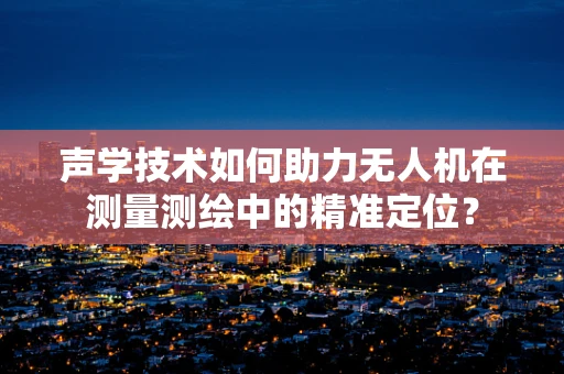 声学技术如何助力无人机在测量测绘中的精准定位？