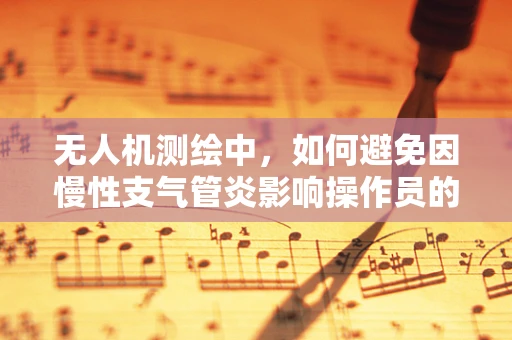 无人机测绘中，如何避免因慢性支气管炎影响操作员的健康？