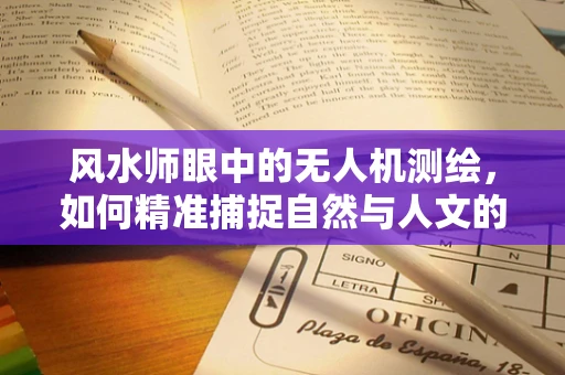 风水师眼中的无人机测绘，如何精准捕捉自然与人文的和谐？