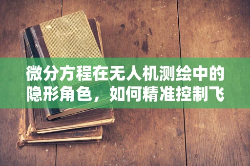 微分方程在无人机测绘中的隐形角色，如何精准控制飞行轨迹？