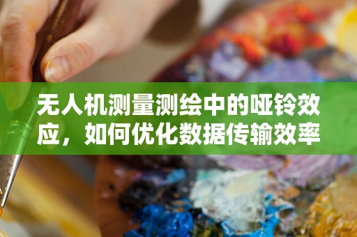 无人机测量测绘中的哑铃效应，如何优化数据传输效率？