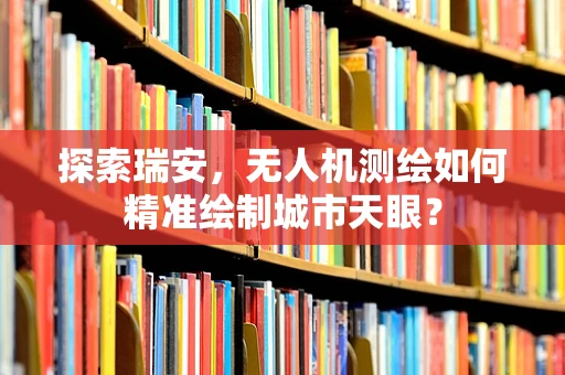 探索瑞安，无人机测绘如何精准绘制城市天眼？