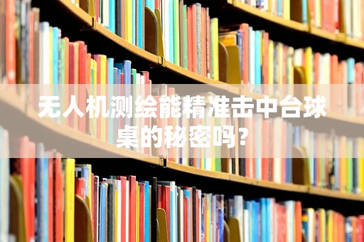 无人机测绘能精准击中台球桌的秘密吗？