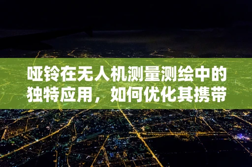 哑铃在无人机测量测绘中的独特应用，如何优化其携带与操作？