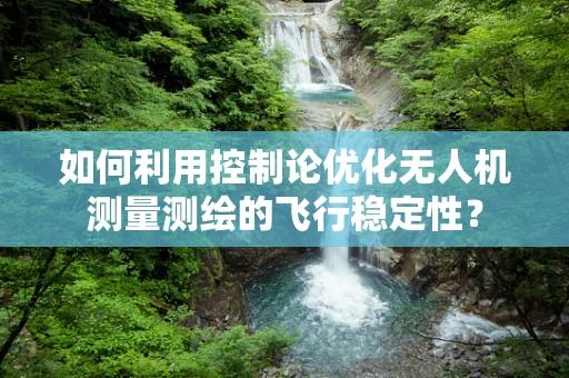 如何利用控制论优化无人机测量测绘的飞行稳定性？
