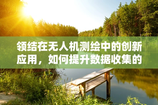 领结在无人机测绘中的创新应用，如何提升数据收集的精准度？
