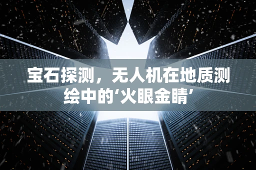宝石探测，无人机在地质测绘中的‘火眼金睛’
