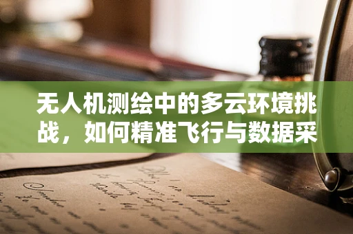 无人机测绘中的多云环境挑战，如何精准飞行与数据采集？