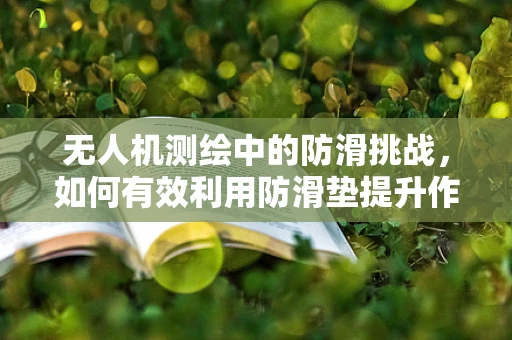 无人机测绘中的防滑挑战，如何有效利用防滑垫提升作业安全？