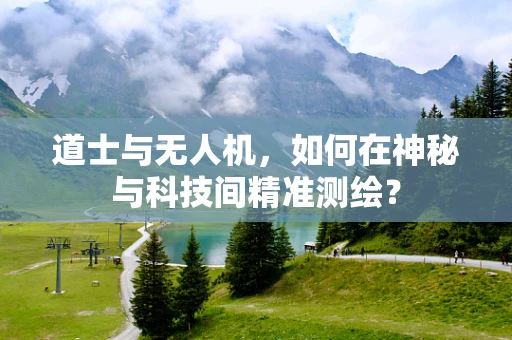 道士与无人机，如何在神秘与科技间精准测绘？