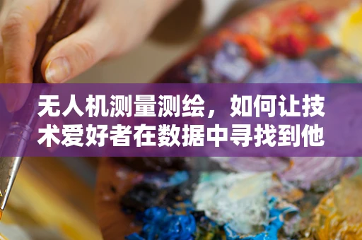 无人机测量测绘，如何让技术爱好者在数据中寻找到他们的喜爱？