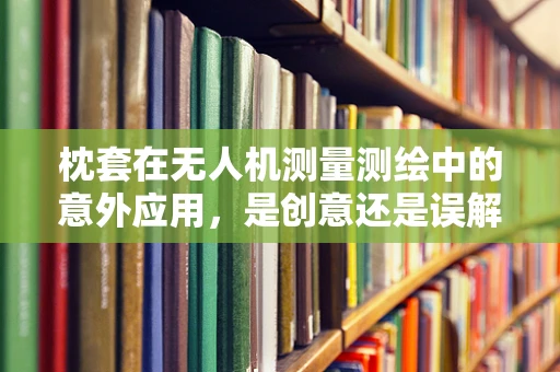 枕套在无人机测量测绘中的意外应用，是创意还是误解？