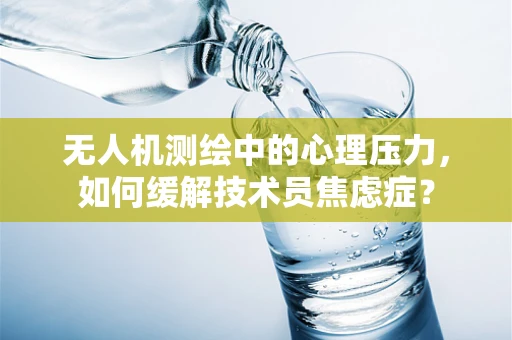 无人机测绘中的心理压力，如何缓解技术员焦虑症？