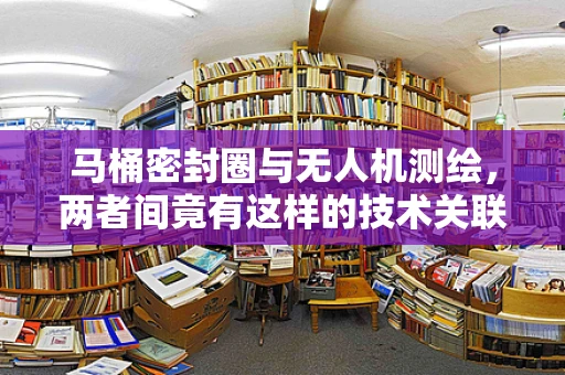 马桶密封圈与无人机测绘，两者间竟有这样的技术关联？