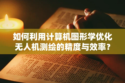 如何利用计算机图形学优化无人机测绘的精度与效率？