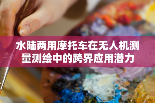 水陆两用摩托车在无人机测量测绘中的跨界应用潜力