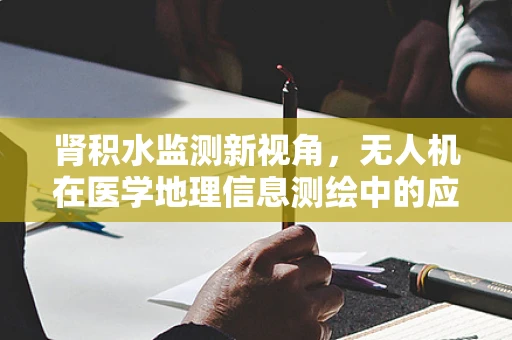 肾积水监测新视角，无人机在医学地理信息测绘中的应用挑战