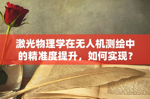 激光物理学在无人机测绘中的精准度提升，如何实现？
