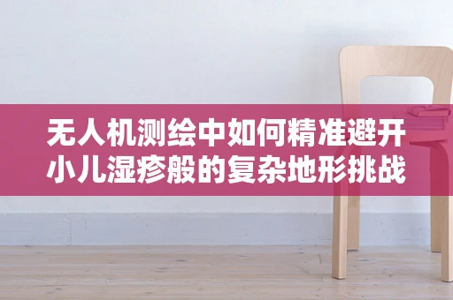 无人机测绘中如何精准避开小儿湿疹般的复杂地形挑战？