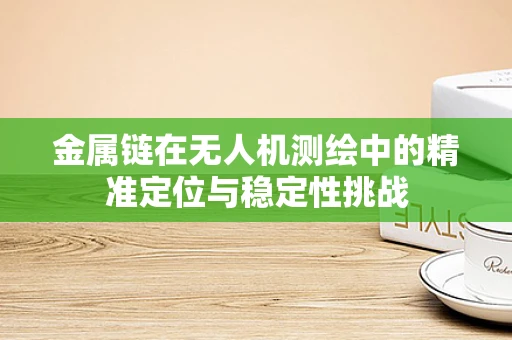 金属链在无人机测绘中的精准定位与稳定性挑战