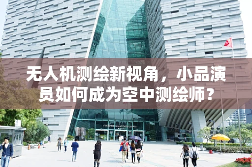 无人机测绘新视角，小品演员如何成为空中测绘师？