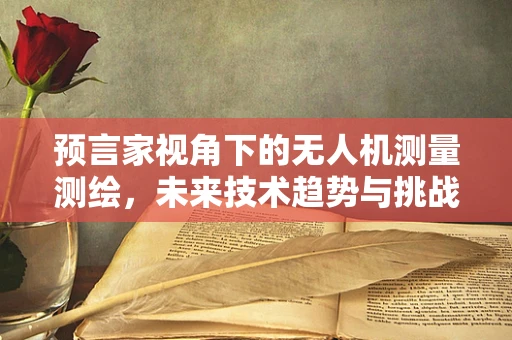 预言家视角下的无人机测量测绘，未来技术趋势与挑战何在？