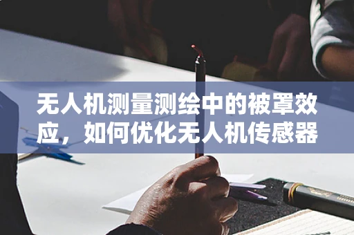 无人机测量测绘中的被罩效应，如何优化无人机传感器保护？