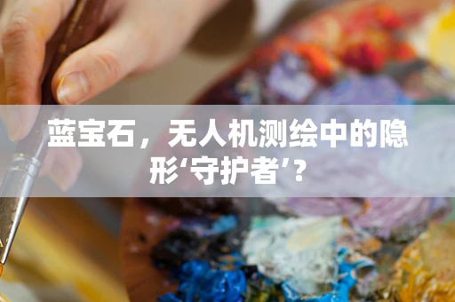 蓝宝石，无人机测绘中的隐形‘守护者’？