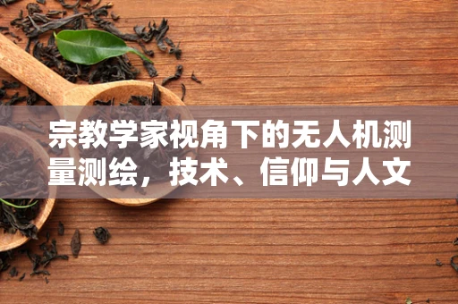 宗教学家视角下的无人机测量测绘，技术、信仰与人文的交汇点