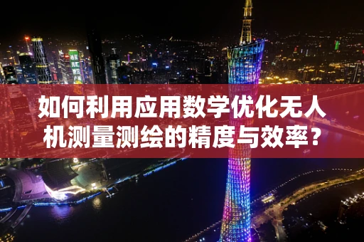 如何利用应用数学优化无人机测量测绘的精度与效率？
