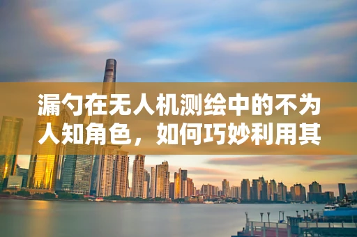 漏勺在无人机测绘中的不为人知角色，如何巧妙利用其特性提升测量精度？