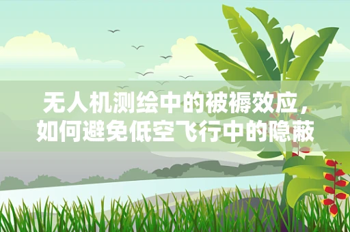 无人机测绘中的被褥效应，如何避免低空飞行中的隐蔽物干扰？