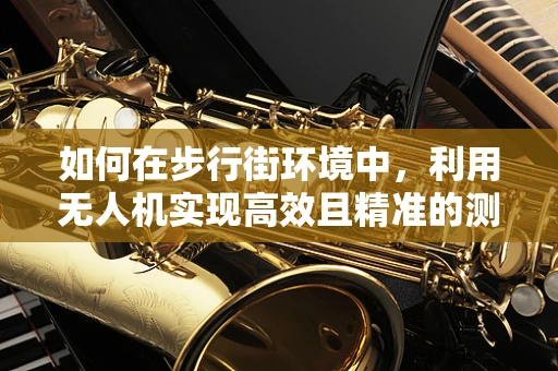 如何在步行街环境中，利用无人机实现高效且精准的测绘测量？