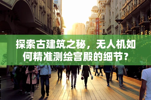 探索古建筑之秘，无人机如何精准测绘宫殿的细节？