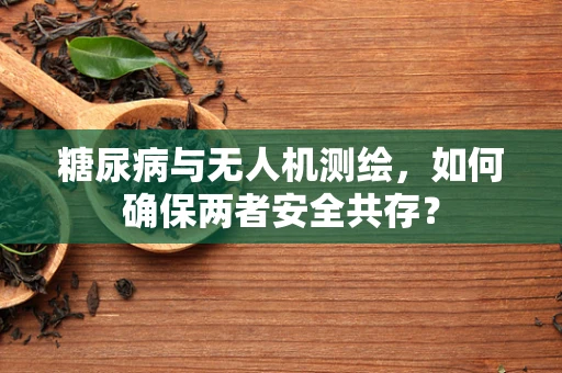 糖尿病与无人机测绘，如何确保两者安全共存？