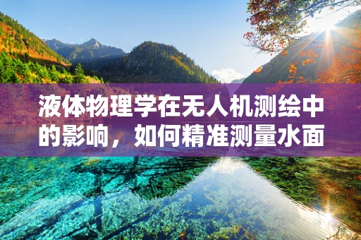 液体物理学在无人机测绘中的影响，如何精准测量水面？