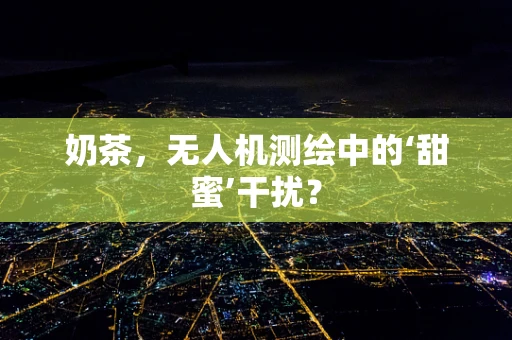 奶茶，无人机测绘中的‘甜蜜’干扰？