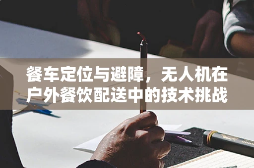 餐车定位与避障，无人机在户外餐饮配送中的技术挑战