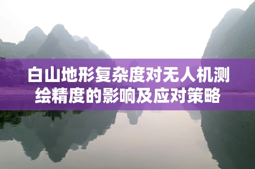 白山地形复杂度对无人机测绘精度的影响及应对策略