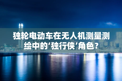 独轮电动车在无人机测量测绘中的‘独行侠’角色？